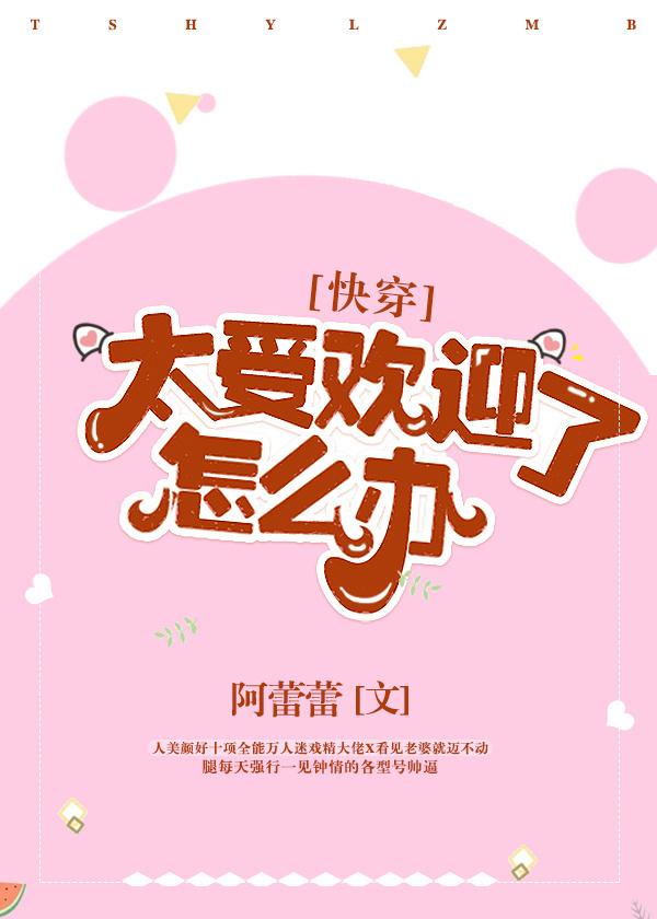 太受欢迎了怎么办快穿免费阅读